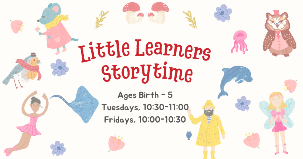 Text reads little learners storytime, ages birth through 5, Tuesdays from 10:30-11:00 and Fridays from 10:00-10:30. Background includes illustrated characters of a mouse, bird, ballerina, sting ray, fisherman, owl, fairy, flowers, mushrooms, and a dolphin.